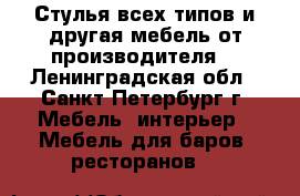 Стулья всех типов и другая мебель от производителя. - Ленинградская обл., Санкт-Петербург г. Мебель, интерьер » Мебель для баров, ресторанов   